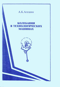 Алешин А.К. Колебания в технологических машинах.